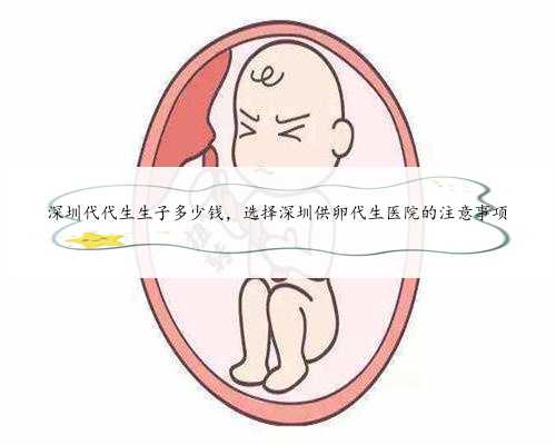 深圳代代生生子多少钱，选择深圳供卵代生医院的注意事项