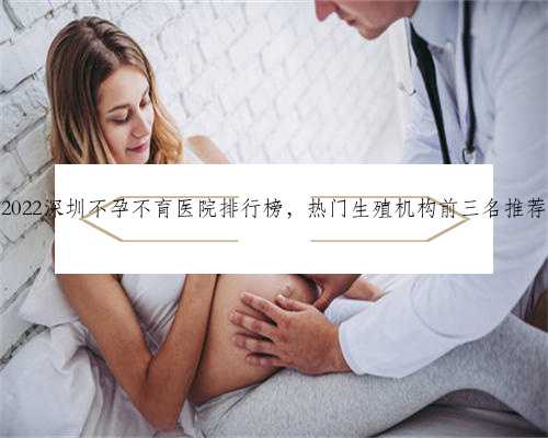 2022深圳不孕不育医院排行榜，热门生殖机构前三名推荐