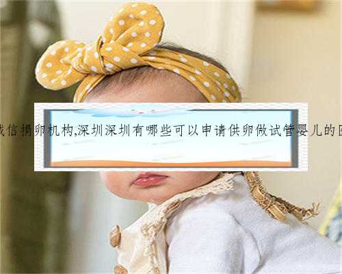 深圳诚信捐卵机构,深圳深圳有哪些可以申请供卵做试管婴儿的医院？